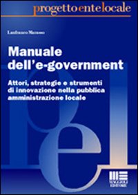 Manuale dell'e-government. Attori, strategie e strumenti di innovazione nella pubblica amministrazione locale. Manuale dell'e-government. Attori, strategie e strumenti di innovazione nella pubblica amministrazione locale.