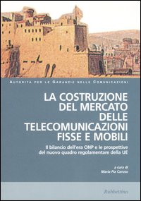 La costruzione del mercato delle telecomunicazioni fisse e mobili. Atti del Convegno (Napoli, 22-23 marzo 2004) La costruzione del mercato delle telecomunicazioni fisse e mobili. Atti del Convegno (Napoli, 22-23 marzo 2004)