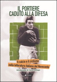 Il portiere caduto alla difesa. Il calcio e il ciclismo nella letteratura italiana del Novecento Il portiere caduto alla difesa. Il calcio e il ciclismo nella letteratura italiana del Novecento