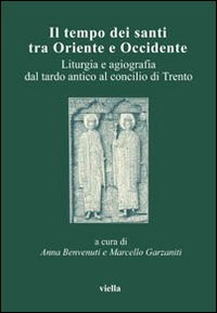 Il tempo dei santi tra Oriente e Occidente. Liturgia e agiografia dal tardo antico al Concilio di Trento Il tempo dei santi tra Oriente e Occidente. Liturgia e agiografia dal tardo antico al Concilio di Trento