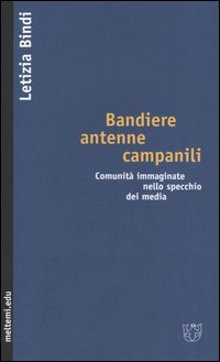 Bandiere, antenne, campanili. Comunità immaginate nello specchio dei media Bandiere, antenne, campanili. Comunità immaginate nello specchio dei media