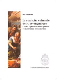 La rinascita culturale del '700 ungherese. Le arti figurative della grande committenza ecclesiastica La rinascita culturale del '700 ungherese. Le arti figurative della grande committenza ecclesiastica