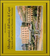 Alberghi storici dell'isola di Capri. Una storia dell'ospitalità tra Ottocento e Novecento Alberghi storici dell'isola di Capri. Una storia dell'ospitalità tra Ottocento e Novecento