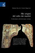 Alle origini del culto dei martiri. Testimonianze nell'archeologia cristiana Alle origini del culto dei martiri. Testimonianze nell'archeologia cristiana