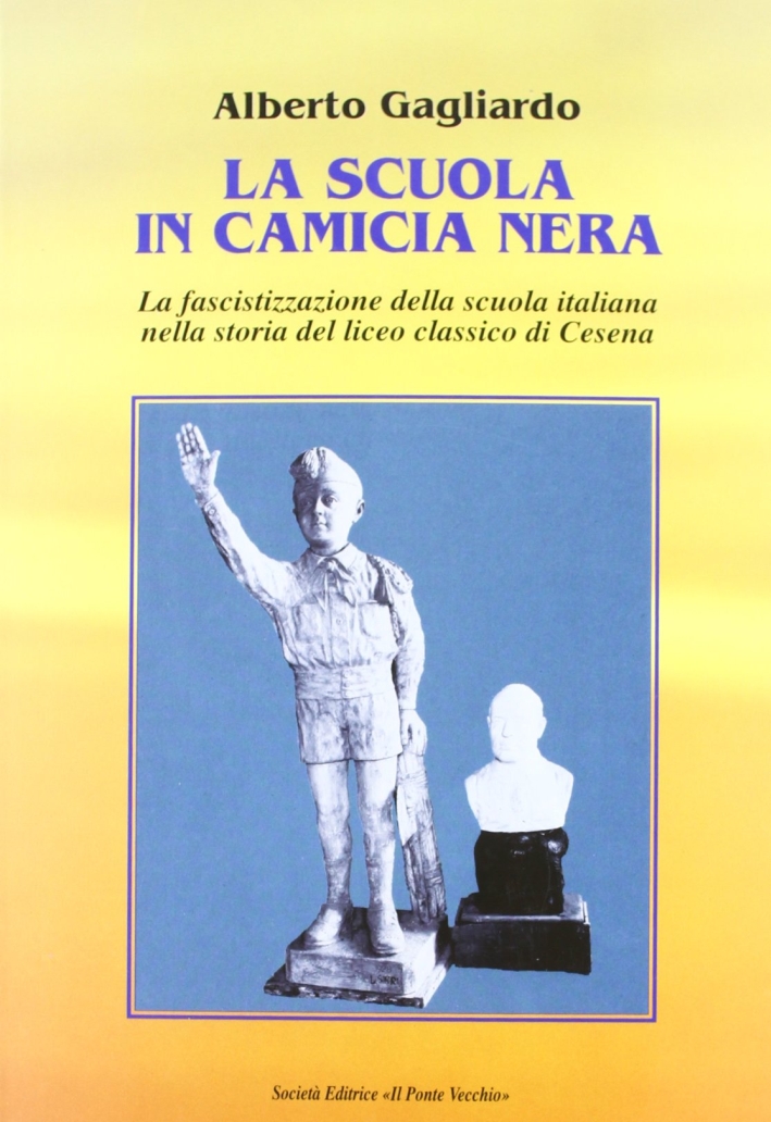 La Scuola in Camicia Nera. La Fascistizzazione della Scuola Italiana nella Storia del Liceo Classico di Cesena