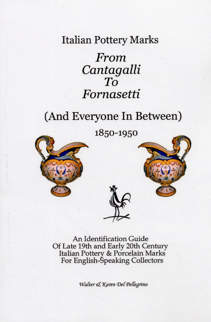 From Cantagalli To Fornasetti. (And Everyone In Between). 1850-1950. An Identification Guide Of Late 19th and Early 20th Century Italian Pottery & Porcelain Marks For English-Speaking Collectors From Cantagalli To Fornasetti. (And Everyone In Between). 1850-1950. An Identification Guide Of Late 19th and Early 20th Century Italian Pottery & Porcelain Marks For English-Speaking Collectors