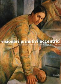 Visionari Primitivi Eccentrici. Da Alberto Martini a Licini, Ligabue, Ontani