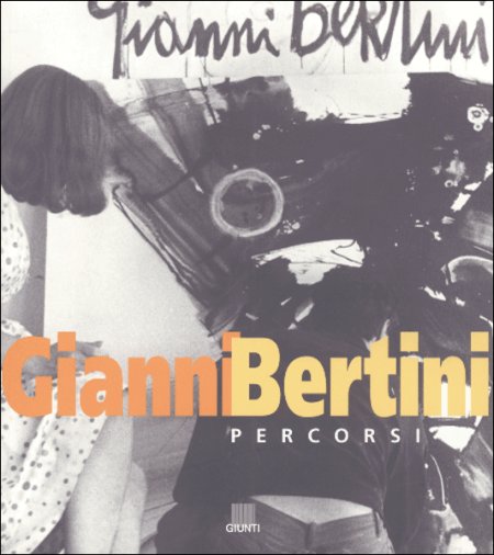 Gianni Bertini. Percorsi. Catalogo della mostra Gianni Bertini. Percorsi. Catalogo della mostra