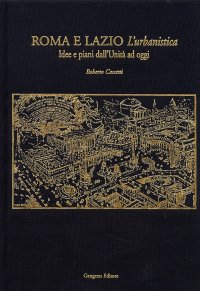 Roma e Lazio. L'urbanistica. Idee e piani dall'Unità ad oggi