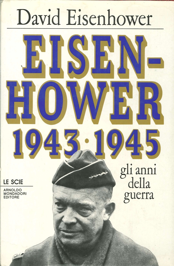 Eisenhower. Gli Anni delle Guerra 1943-1945 Eisenhower. Gli Anni delle Guerra 1943-1945