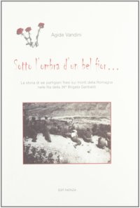 Sotto l'ombra d'un bel fior... La storia di sei partigiani filesi sui monti della Romagna nelle fila della 36° Brigata Garibaldi.