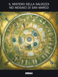 Il mistero della salvezza nei mosaici di San Marco. Catalogo della mostra (2005)