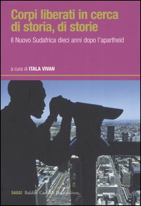 Corpi liberati in cerca di storia, di storie. Il nuovo Sudafrica dieci anni dopo l'apartheid Corpi liberati in cerca di storia, di storie. Il nuovo Sudafrica dieci anni dopo l'apartheid