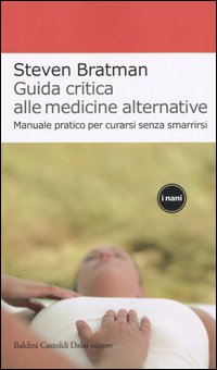 Guida critica alle medicine alternative. Manuale pratico per curarsi senza smarrirsi Guida critica alle medicine alternative. Manuale pratico per curarsi senza smarrirsi