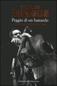 Peggio di un bastardo. Autobiografia di Charles Mingus Peggio di un bastardo. Autobiografia di Charles Mingus
