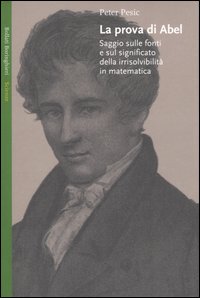 La prova di Abel. Saggio sulle fonti e sul significato della irrisolvibilità in matematica La prova di Abel. Saggio sulle fonti e sul significato della irrisolvibilità in matematica