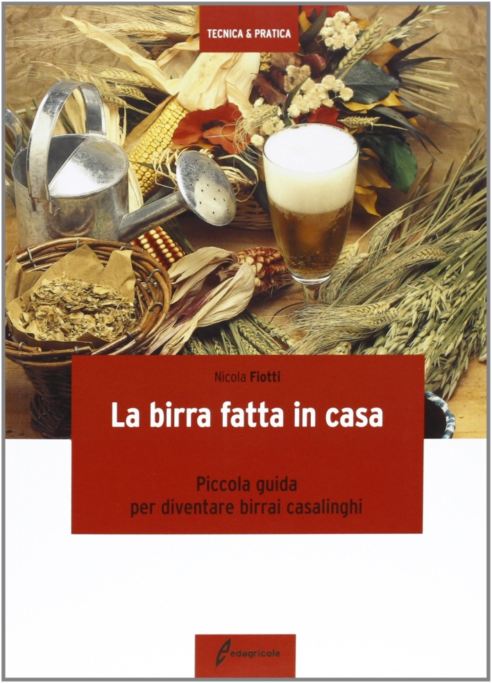 La birra fatta in casa. Piccola guida per diventare birrai casalinghi La birra fatta in casa. Piccola guida per diventare birrai casalinghi