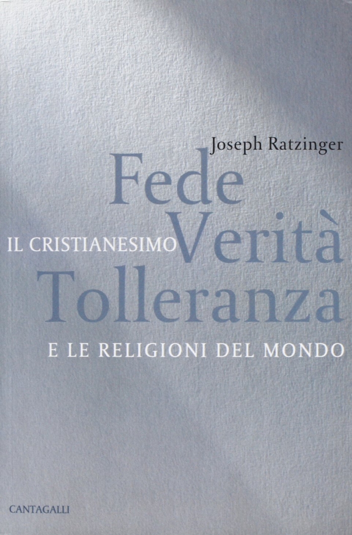 Fede, verità, tolleranza. Il cristianesimo e le religioni del mondo Fede, verità, tolleranza. Il cristianesimo e le religioni del mondo