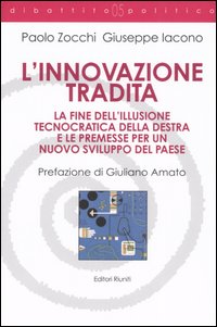 L'innovazione tradita. La fine dell'illusione tecnocratica della destra e le premesse per un nuovo sviluppo del paese L'innovazione tradita. La fine dell'illusione tecnocratica della destra e le premesse per un nuovo sviluppo del paese