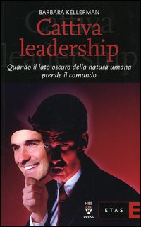 Cattiva leadership. Quando il lato oscuro della natura umana prende il comando Cattiva leadership. Quando il lato oscuro della natura umana prende il comando