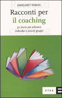 Racconti per il coaching. 50 storie per allenare individui e piccoli gruppi Racconti per il coaching. 50 storie per allenare individui e piccoli gruppi
