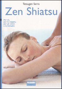 Zen Shiatsu. Per sé, per la coppia, per gli amici e la famiglia Zen Shiatsu. Per sé, per la coppia, per gli amici e la famiglia