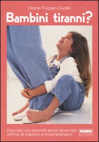 Bambini tiranni? Educare con serenità senza diventare vittime di capricci e incomprensioni Bambini tiranni? Educare con serenità senza diventare vittime di capricci e incomprensioni