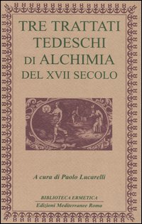 Tre trattati tedeschi di alchimia del XVII secolo Tre trattati tedeschi di alchimia del XVII secolo