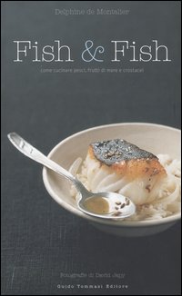Fish & fish. Come cucinare pesci, frutti di mare e crostacei Fish & fish. Come cucinare pesci, frutti di mare e crostacei