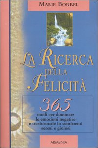La ricerca della felicità. 365 modi per dominare le emozioni negative e trasformarle in sentimenti sereni e gioiosi. La ricerca della felicità. 365 modi per dominare le emozioni negative e trasformarle in sentimenti sereni e gioiosi.