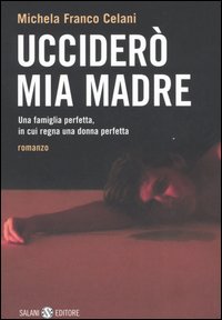 Ucciderò mia madre. Una famiglia perfetta, in cui regna una donna perfetta Ucciderò mia madre. Una famiglia perfetta, in cui regna una donna perfetta