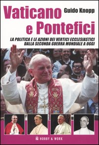 Vaticano e pontefici. La politica e le azioni dei vertici ecclesiastici dalla seconda guerra mondiale a oggi Vaticano e pontefici. La politica e le azioni dei vertici ecclesiastici dalla seconda guerra mondiale a oggi