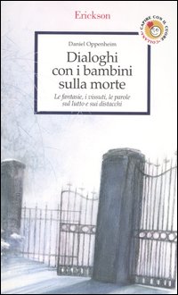 Dialoghi con i bambini sulla morte. Le fantasie, i vissuti, le parole sul lutto e sui distacchi Dialoghi con i bambini sulla morte. Le fantasie, i vissuti, le parole sul lutto e sui distacchi