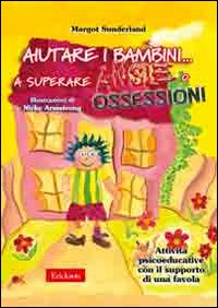 Aiutare i bambini... a superare ansie o ossessioni. Attività psicoeducative con il supporto di una favola Aiutare i bambini... a superare ansie o ossessioni. Attività psicoeducative con il supporto di una favola