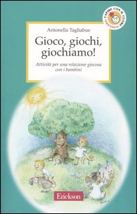 Gioco, giochi, giochiamo! Attività per una relazione giocosa con i bambini Gioco, giochi, giochiamo! Attività per una relazione giocosa con i bambini
