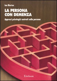 La persona con demenza. Approcci psicologici centrati sulla persona La persona con demenza. Approcci psicologici centrati sulla persona