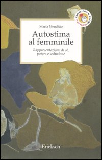 Autostima al femminile. Rappresentazione di sé, potere e seduzione Autostima al femminile. Rappresentazione di sé, potere e seduzione
