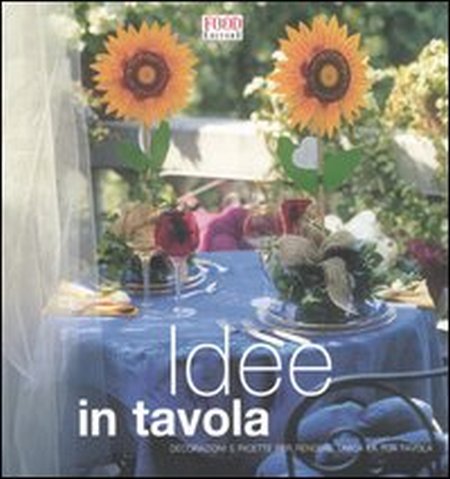Idee in tavola. Decorazione e ricette per rendere unica la tua tavola Idee in tavola. Decorazione e ricette per rendere unica la tua tavola