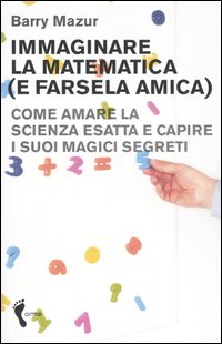 Immaginare la matematica (e farsela amica). Come amare la scienza esatta e capire i suoi magici segreti Immaginare la matematica (e farsela amica). Come amare la scienza esatta e capire i suoi magici segreti