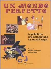 Un mondo perfetto. Le pubblicità cinematografiche dei fratelli Pagot Un mondo perfetto. Le pubblicità cinematografiche dei fratelli Pagot