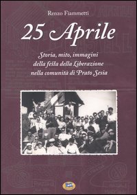 25 aprile. Storia, mito, immagini della festa della liberazione nella comunità di Prato Sesia 25 aprile. Storia, mito, immagini della festa della liberazione nella comunità di Prato Sesia