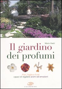 Il giardino dei profumi. Fiori, foglie e frutti capaci di regalare aromi ed emozioni Il giardino dei profumi. Fiori, foglie e frutti capaci di regalare aromi ed emozioni