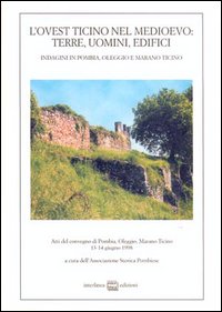 L'ovest Ticino nel Medioevo: terre, uomini, edifici. Indagini in Pombia, Oleggio, Marano Ticino. Atti del Convegno (dal 13 al 14 giugno 1998) L'ovest Ticino nel Medioevo: terre, uomini, edifici. Indagini in Pombia, Oleggio, Marano Ticino. Atti del Convegno (dal 13 al 14 giugno 1998)