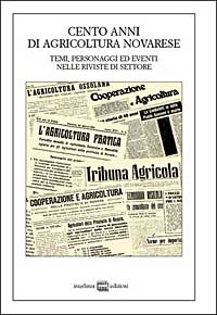 Cento anni di agricoltura novarese. Temi, personaggi ed eventi nelle riviste di settore Cento anni di agricoltura novarese. Temi, personaggi ed eventi nelle riviste di settore