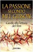 La passione secondo Mel Gibson. Guida alla lettura del film. La passione secondo Mel Gibson. Guida alla lettura del film.