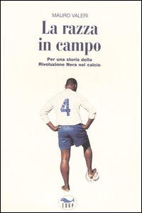 La razza in campo. Per una storia della rivoluzione nera nel calcio La razza in campo. Per una storia della rivoluzione nera nel calcio
