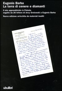 La terra di cenere e diamanti. Il mio apprendistato in Polonia seguito da 26 lettere di Jerzy Grotowski a Eugenio Barba La terra di cenere e diamanti. Il mio apprendistato in Polonia seguito da 26 lettere di Jerzy Grotowski a Eugenio Barba