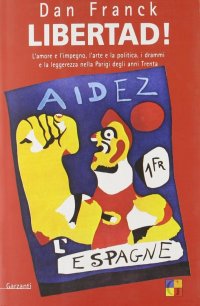 Libertad! L'amore e l'impegno, l'arte e la politica, i drammi e la leggerezza nella Parigi degli anni Trenta
