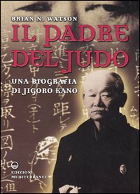 Il padre del judo. Una biografia di Jigoro Kano Il padre del judo. Una biografia di Jigoro Kano