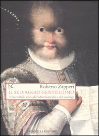 Il selvaggio gentiluomo. L'incredibile storia di Pedro Gonzales e dei suoi figli Il selvaggio gentiluomo. L'incredibile storia di Pedro Gonzales e dei suoi figli